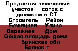 Продается земельный участок 12 соток с домиком в СТ “Строитель“ › Район ­ Бежицкий  › Улица ­ Овражная 2 › Дом ­ 1 › Общая площадь дома ­ 32 - Брянская обл., Брянск г. Недвижимость » Дома, коттеджи, дачи продажа   . Брянская обл.